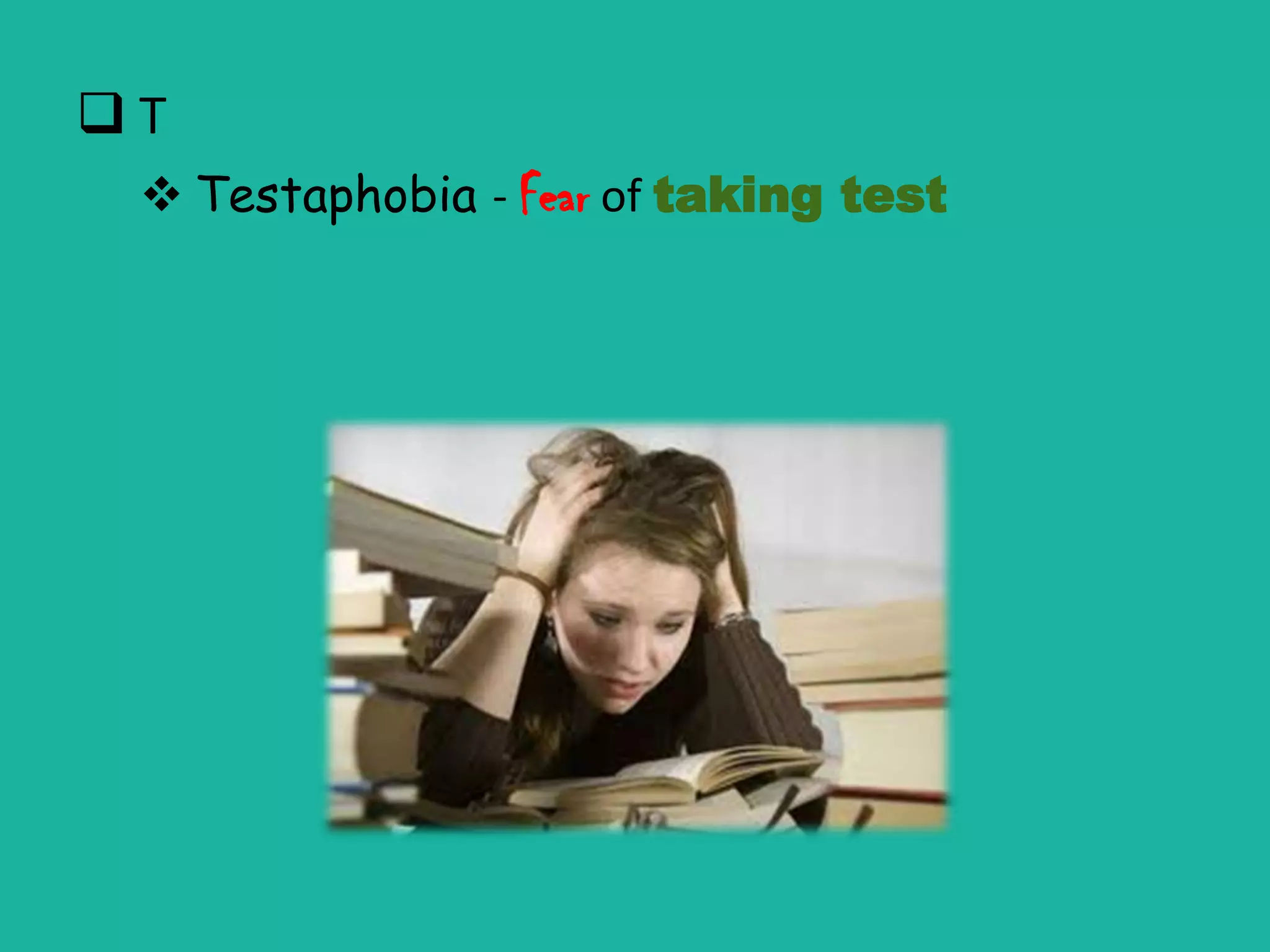 T
  Testaphobia - Fear of taking test
 