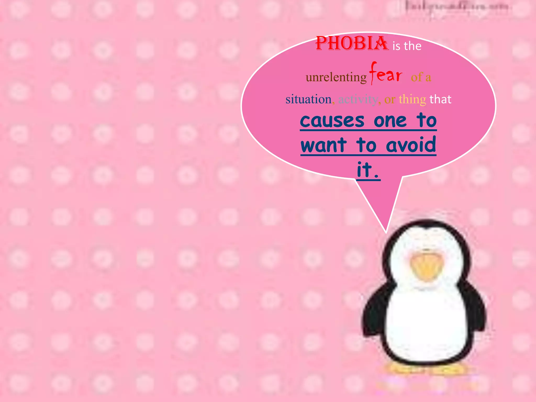 PHOBIA is the
    unrelenting   fear of a
situation, activity, or thing that
  causes one to
  want to avoid
       it.
 
