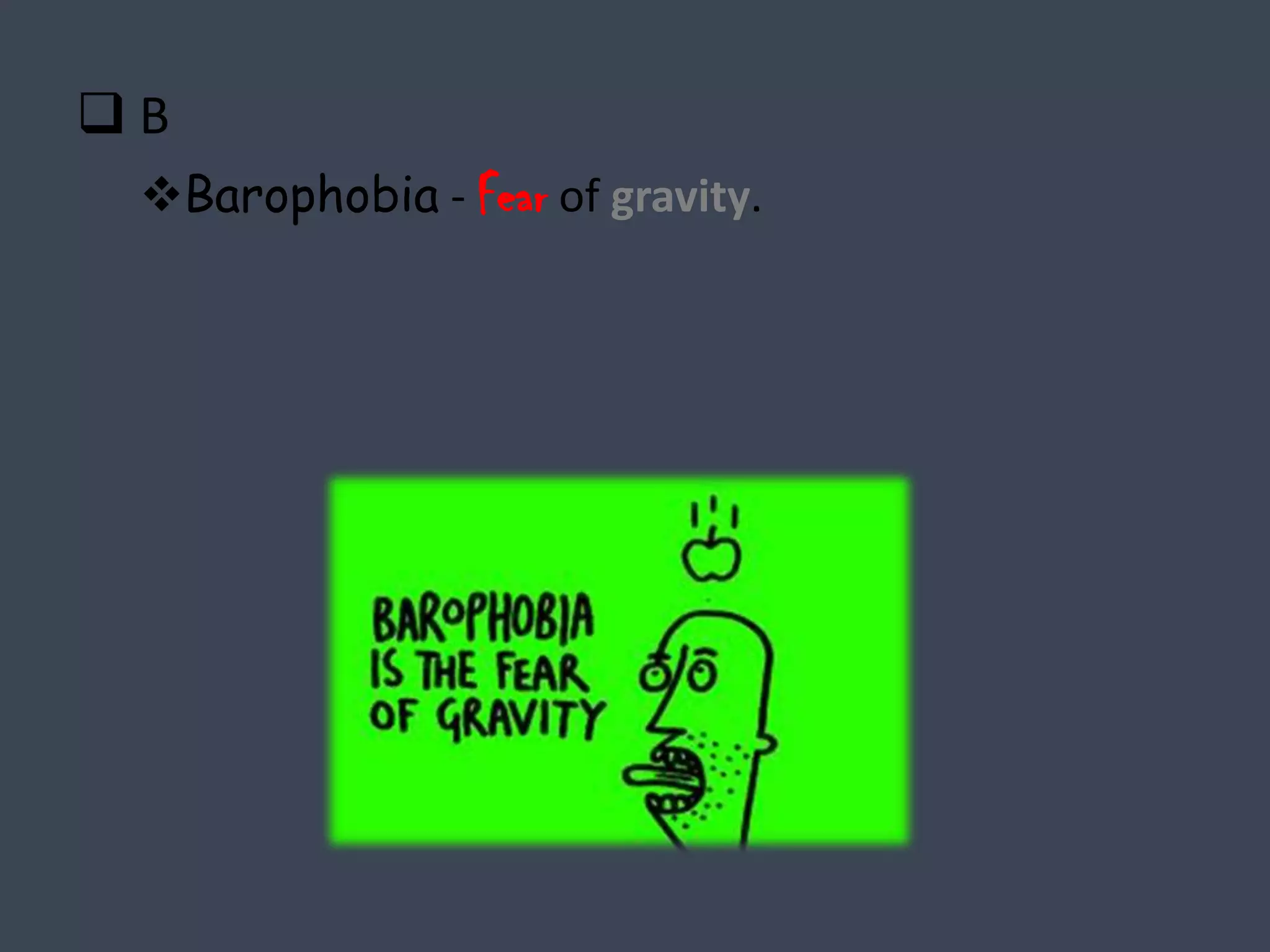B
 Barophobia - Fear of gravity.
 