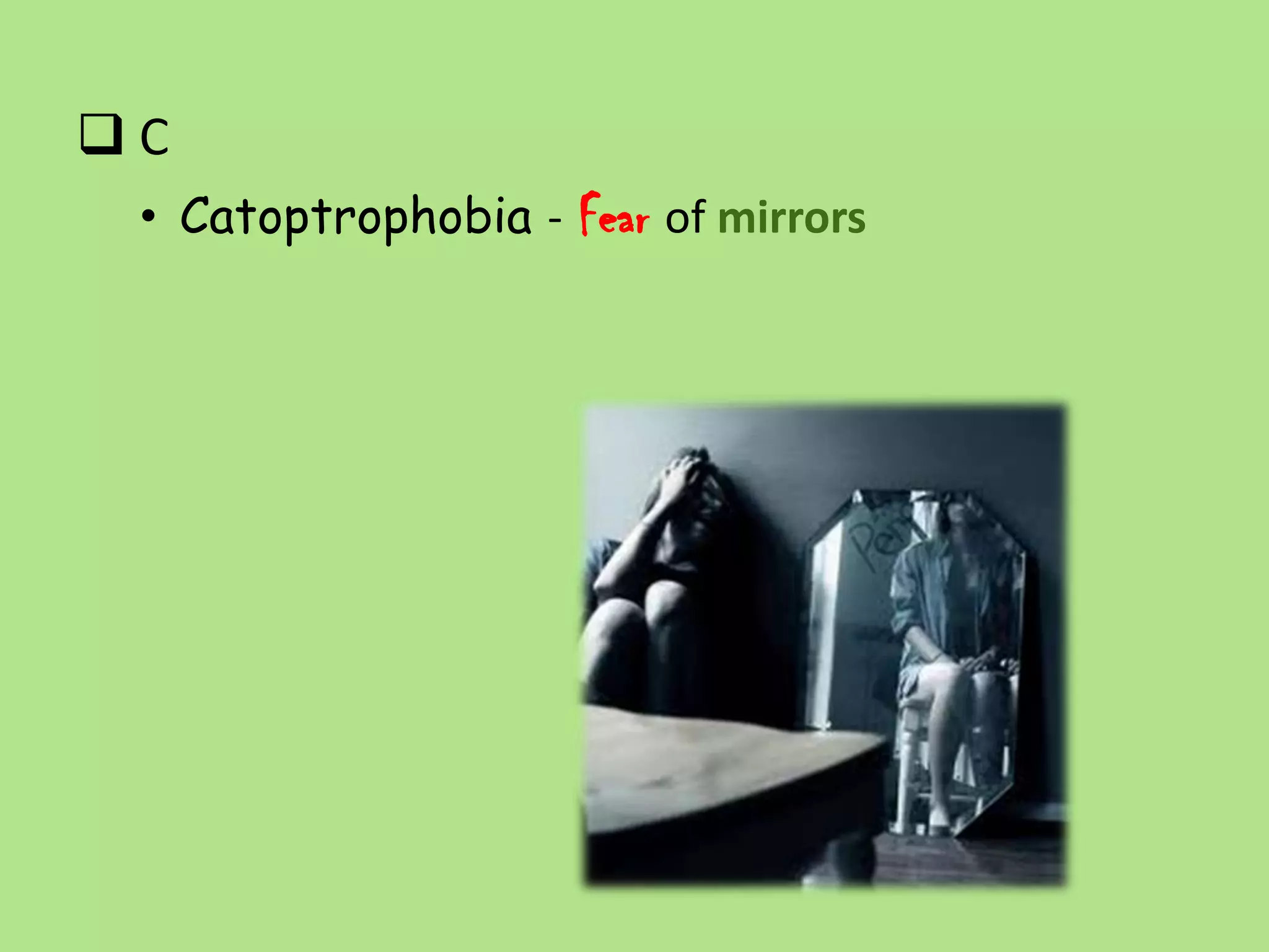 C
 • Catoptrophobia - Fear of mirrors
 