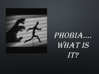 PHOBIA….PHOBIA….
WHAT ISWHAT IS
IT?IT?
 