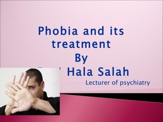 Phobia and its
  treatment
      By
Dr./ Hala Salah
       Lecturer of psychiatry
 