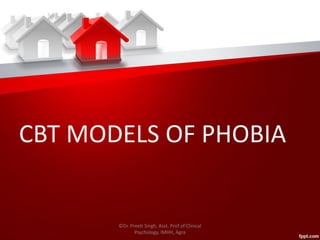 CBT MODELS OF PHOBIA
©Dr. Preeti Singh, Asst. Prof of Clinical
Psychology, IMHH, Agra
 