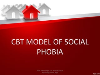 CBT MODEL OF SOCIAL
PHOBIA
©Dr. Preeti Singh, Asst. Prof of Clinical
Psychology, IMHH, Agra
 