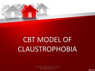 CBT MODEL OF
CLAUSTROPHOBIA
©Dr. Preeti Singh, Asst. Prof of Clinical
Psychology, IMHH, Agra
 