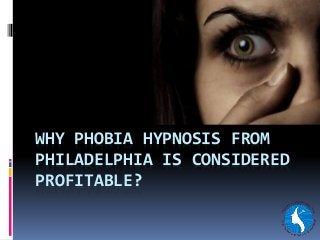 WHY PHOBIA HYPNOSIS FROM
PHILADELPHIA IS CONSIDERED
PROFITABLE?
 