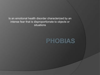 Is an emotional health disorder characterized by an
  intense fear that is disproportionate to objects or
                       situations
 