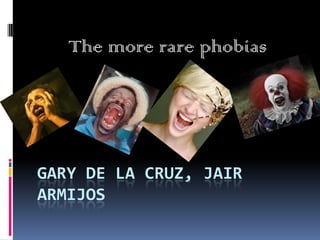 The more rare phobias




GARY DE LA CRUZ, JAIR
ARMIJOS
 