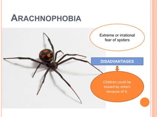 ARACHNOPHOBIA
Extreme or irrational
fear of spiders
DISADVANTAGES
Children could be
teased by others
because of it.
 