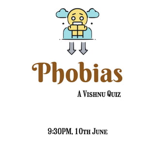 Phobias
A Vishnu
Quiz
9:30PM, 10th June
 