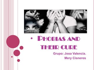 • PHOBIAS AND
  THEIR CURE
     Grupo: Jooa Valencia.
            Mery Cisneros
 