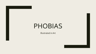 PHOBIAS
Illustrated in Art
 