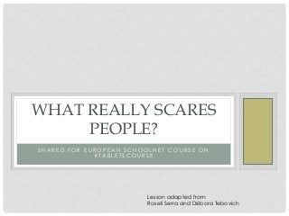 S H A R E D F O R E U R O P E A N S C H O O L N E T C O U R S E O N
# T A B L E T S C O U R S E
WHAT REALLY SCARES
PEOPLE?
Lesson adapted from
Roseli Serra and Débora Tebovich
 