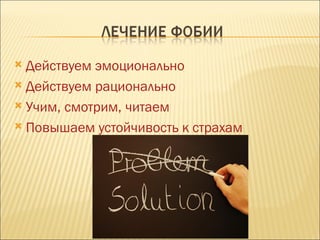  Действуем эмоционально
 Действуем рационально

 Учим, смотрим, читаем

 Повышаем устойчивость к страхам
 