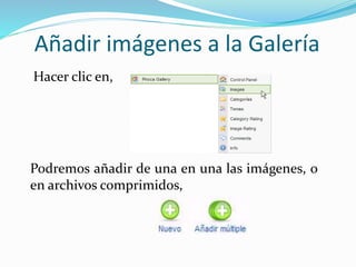 Añadir imágenes a la Galería
Podremos añadir de una en una las imágenes, o
en archivos comprimidos,
Hacer clic en,
 
