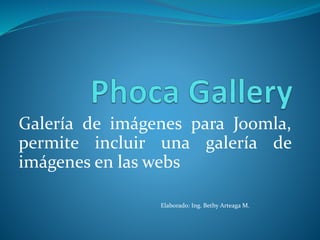 Galería de imágenes para Joomla,
permite incluir una galería de
imágenes en las webs
Elaborado: Ing. Bethy Arteaga M.
 