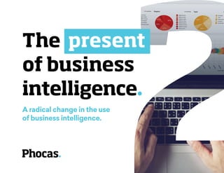 The present
of business
intelligence.
A radical change in the use
of business intelligence.
 