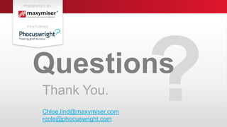 29© 2014 Phocuswright Inc. All Rights Reserved.
Questions
Thank You.
Chloe.lind@maxymiser.com
rcole@phocuswright.com
 