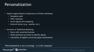 6Source: PhoCusWright White Paper The Changing Dimensions and Benefits of Personal, Relevant Travel Experiences
© 2014 Phocuswright Inc. All Rights Reserved.
Personalization
“Personalization is not a strategy – it is the company”
 Implicit Signals Based on Experience of Similar Individuals
 Navigation path
 Offer responses
 Social signals/Ad retargeting
 External factors (e.g., weather, etc.)
 Inversion of Traditional Marketing
 Starts with converted business
 Works backward up funnel to identify signals
 Calculation of highest converting signal combinations
 