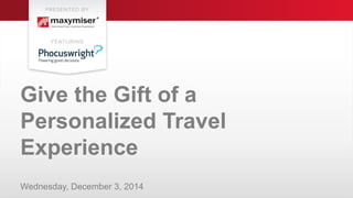 © 2014 IBM Corporation
IBM Software
G
Give the Gift of a
Personalized Travel
Experience
Wednesday, December 3, 2014
 