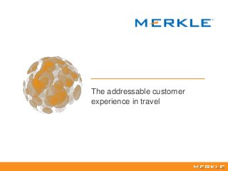 1
The addressable customer
experience in travel
 