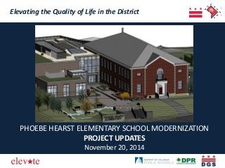 Elevating the Quality of Life in the District 
PHOEBE HEARST ELEMENTARY SCHOOL MODERNIZATION 
PROJECT UPDATES 
November 20, 2014  