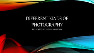 DIFFERENT KINDS OF
PHOTOGRAPHY
PRESENTED BY: PHOEBE HURBODA
 