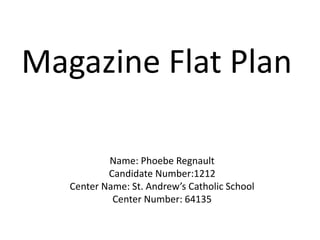 Name: Phoebe Regnault
Candidate Number:1212
Center Name: St. Andrew’s Catholic School
Center Number: 64135
Magazine Flat Plan