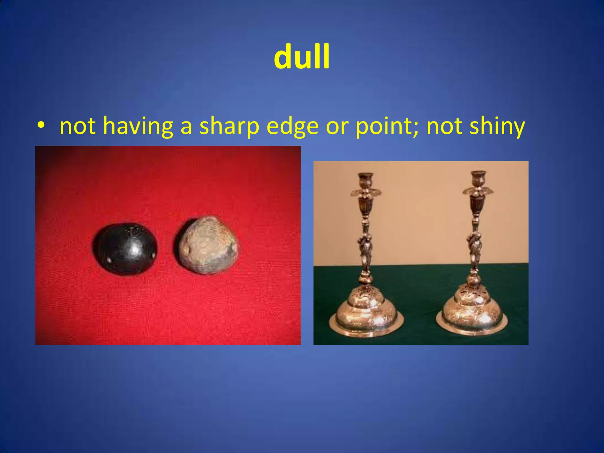 dull
• not having a sharp edge or point; not shiny
 