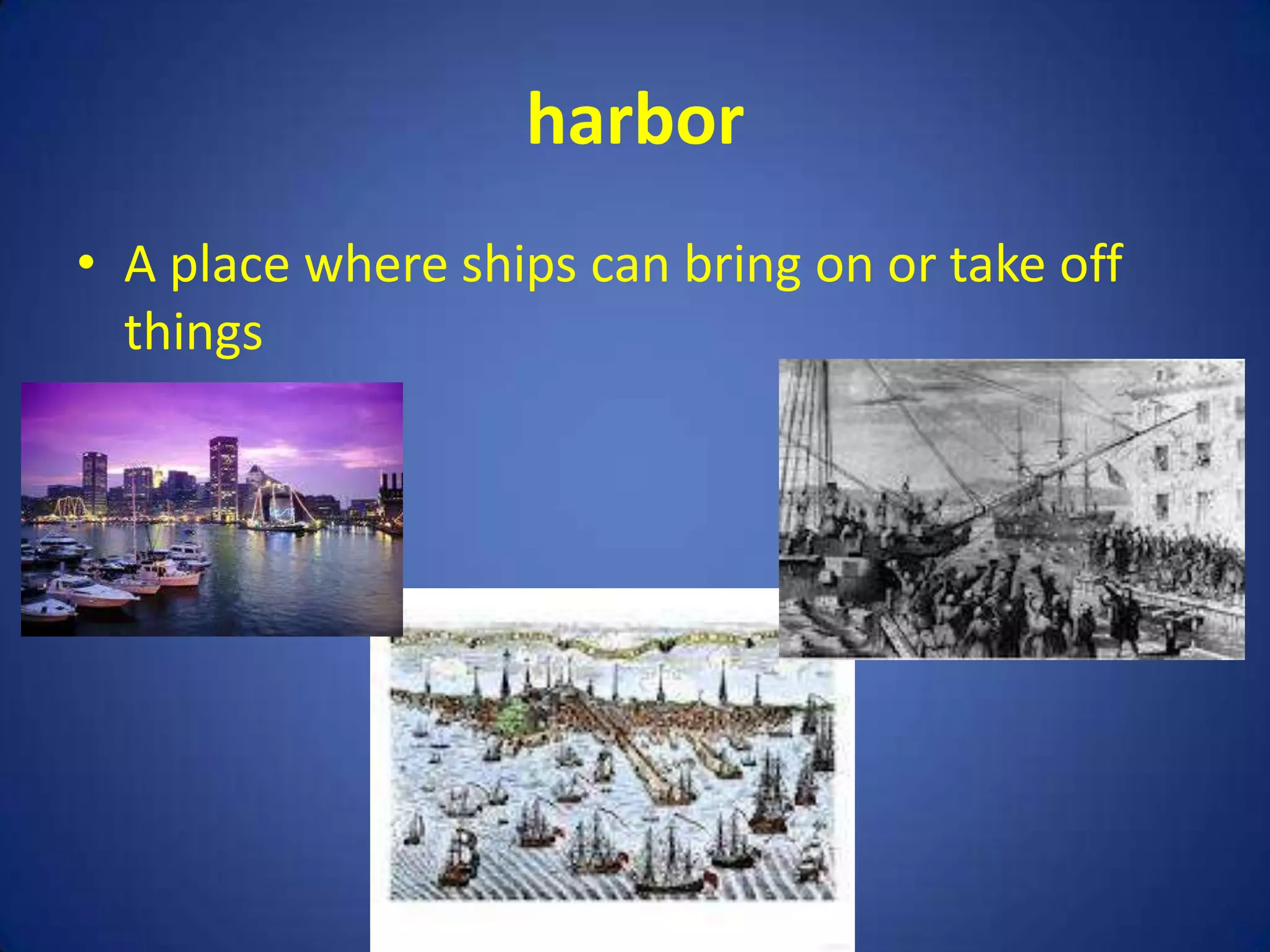harbor
• A place where ships can bring on or take off
  things
 