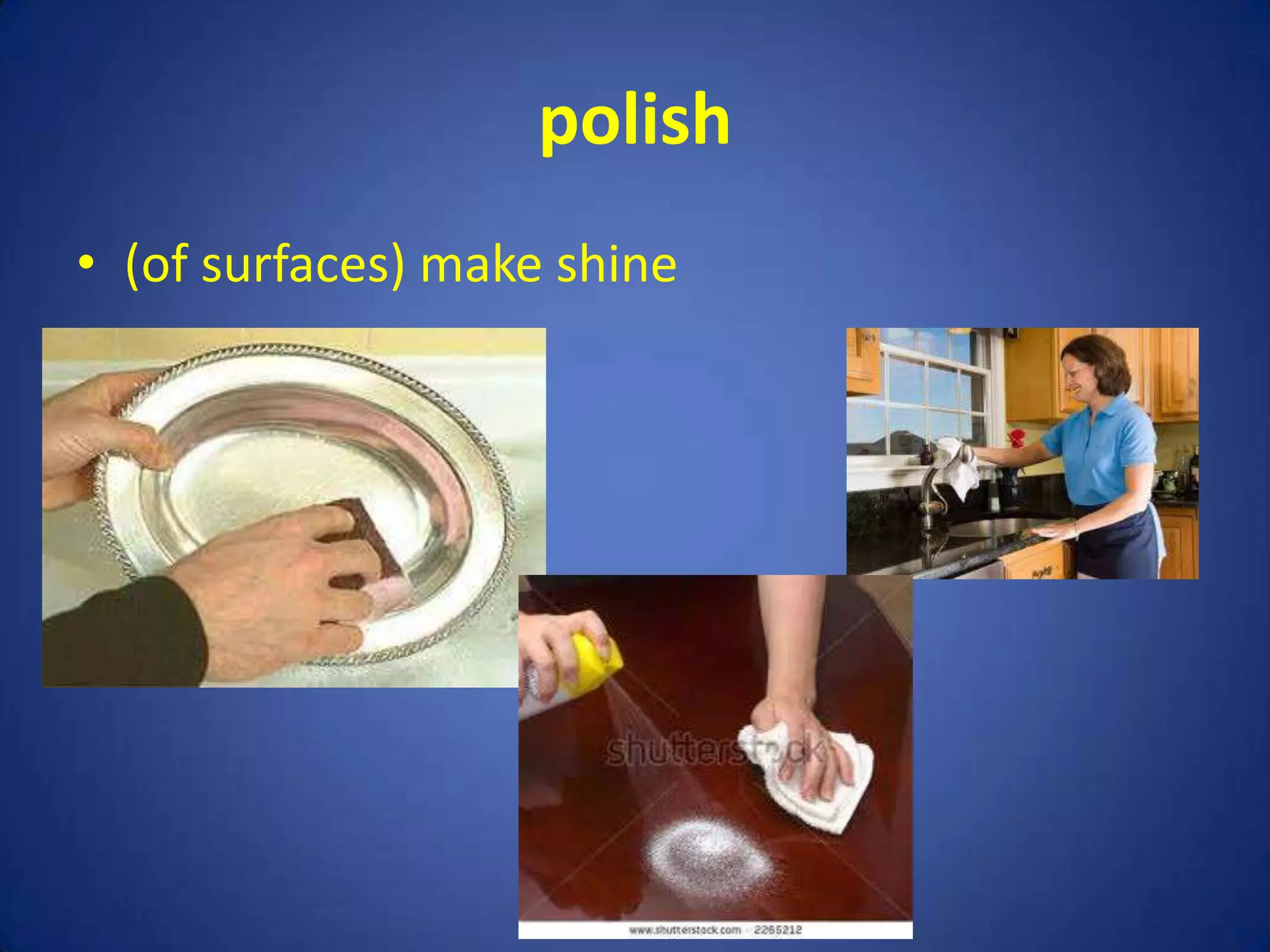 polish
• (of surfaces) make shine
 