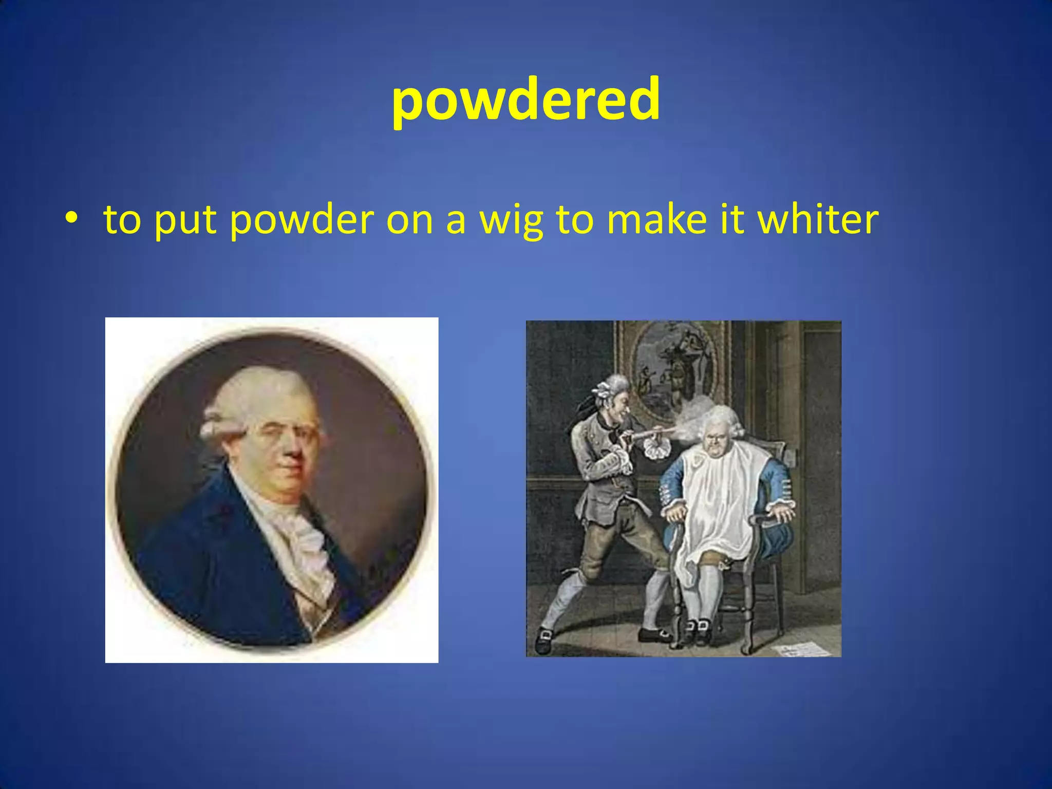 powdered
• to put powder on a wig to make it whiter
 