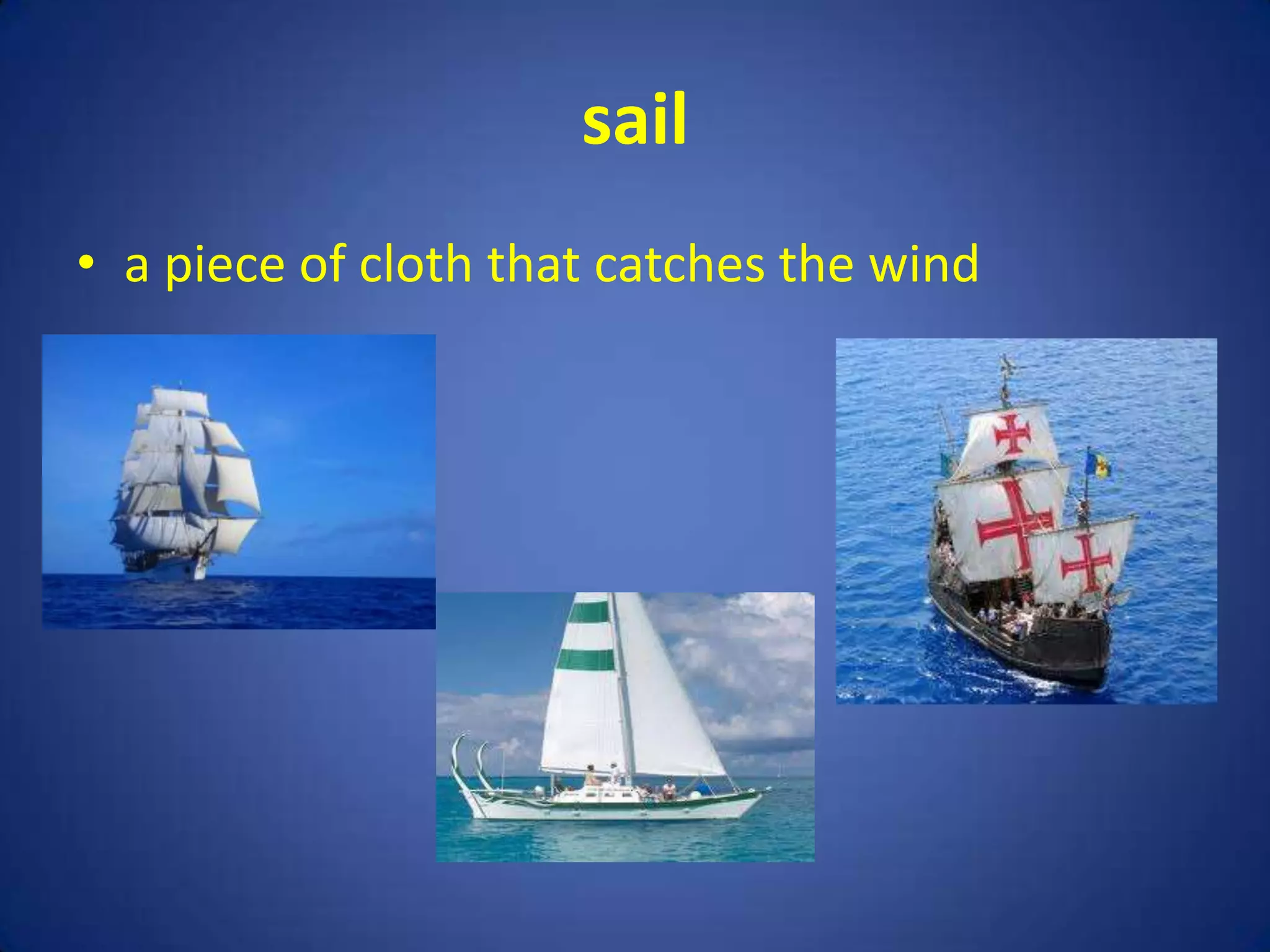 sail
• a piece of cloth that catches the wind
 