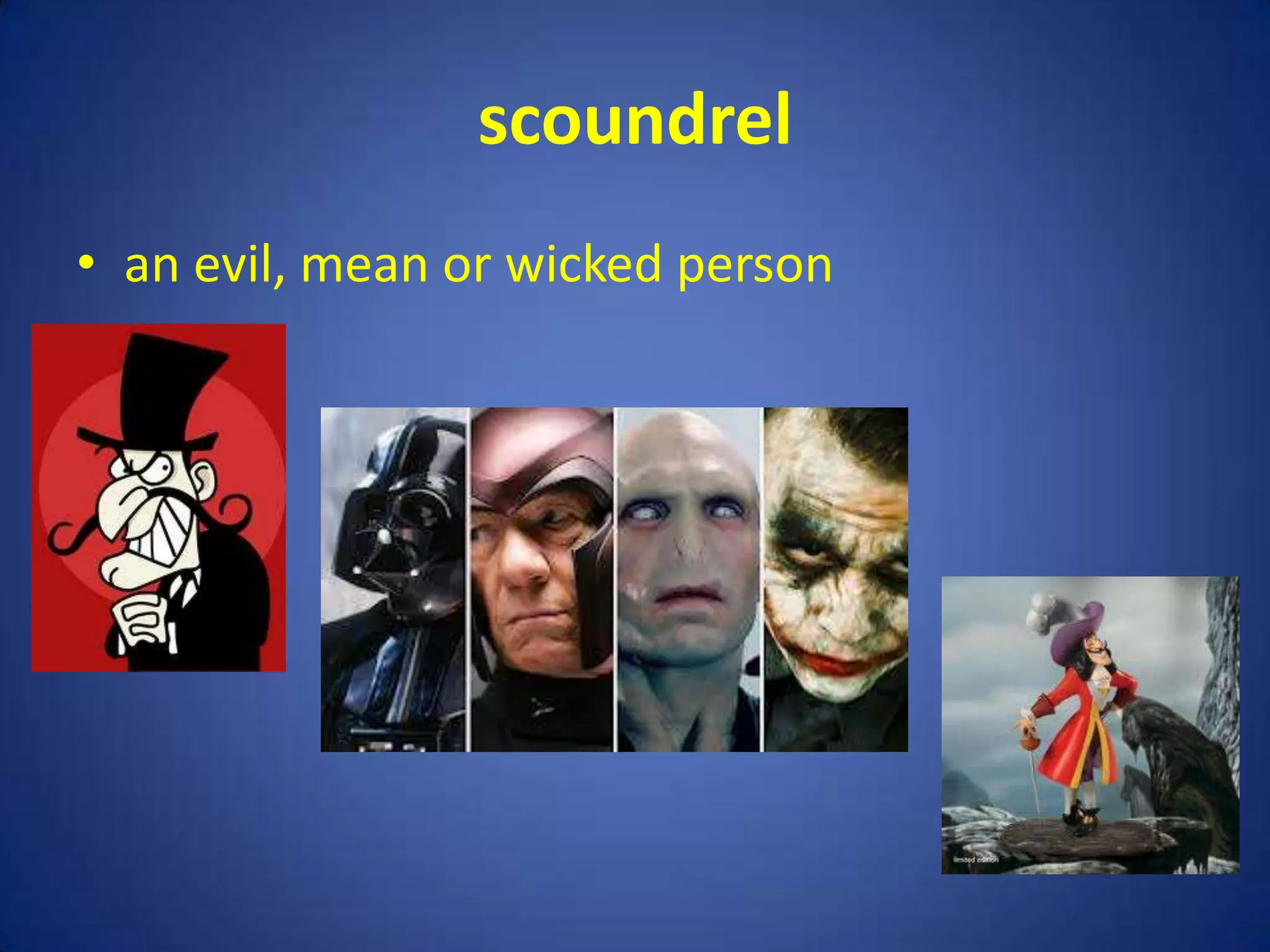 scoundrel
• an evil, mean or wicked person
 
