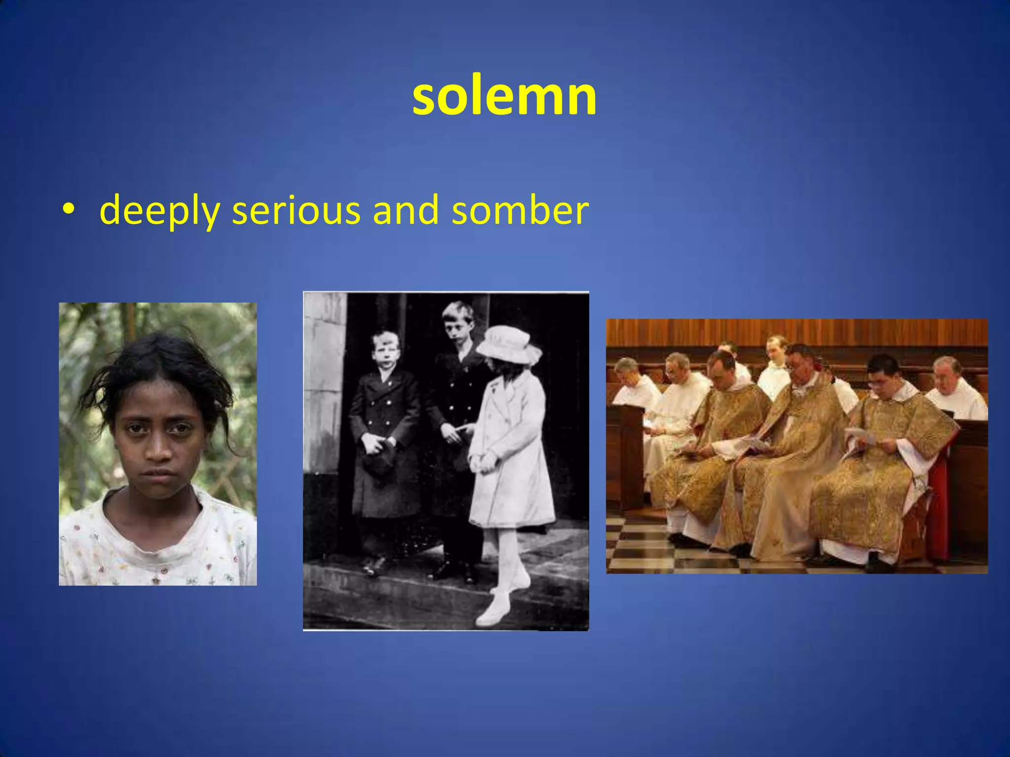 solemn
• deeply serious and somber
 