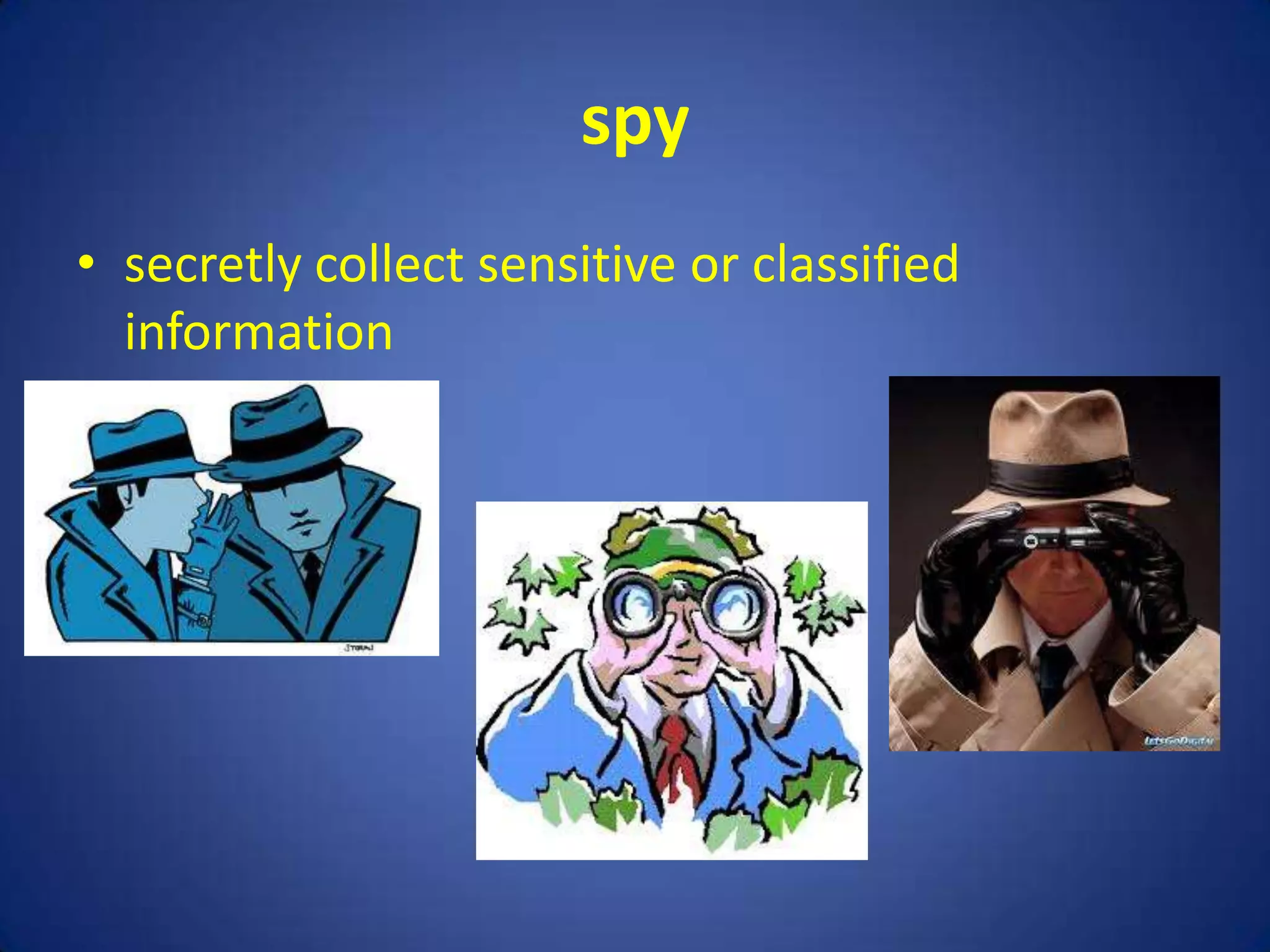 spy
• secretly collect sensitive or classified
  information
 