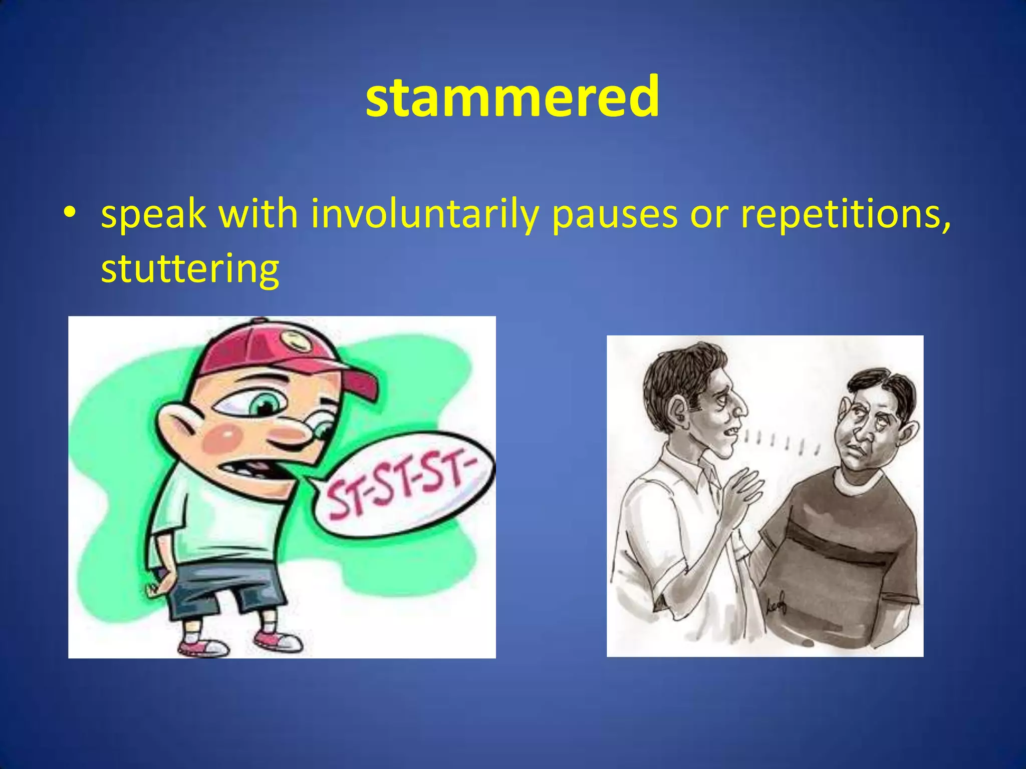 stammered
• speak with involuntarily pauses or repetitions,
  stuttering
 