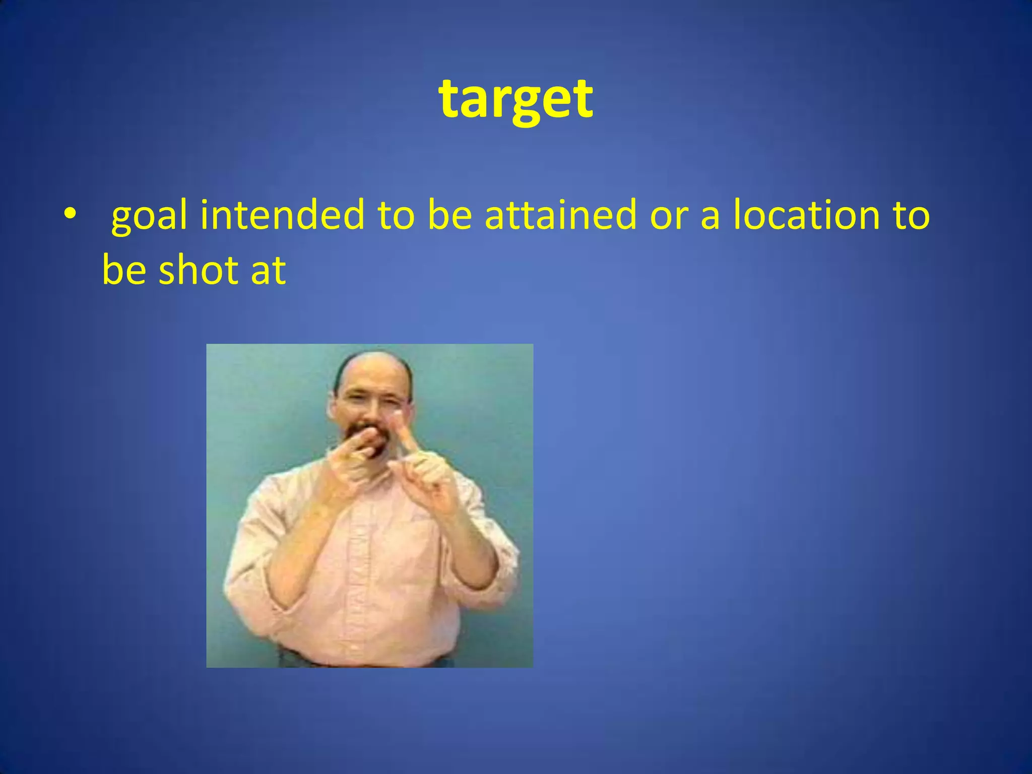 target
• goal intended to be attained or a location to
  be shot at
 