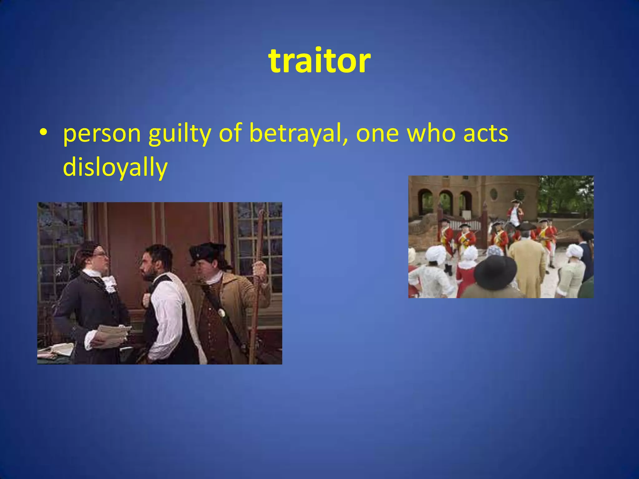 traitor
• person guilty of betrayal, one who acts
  disloyally
 