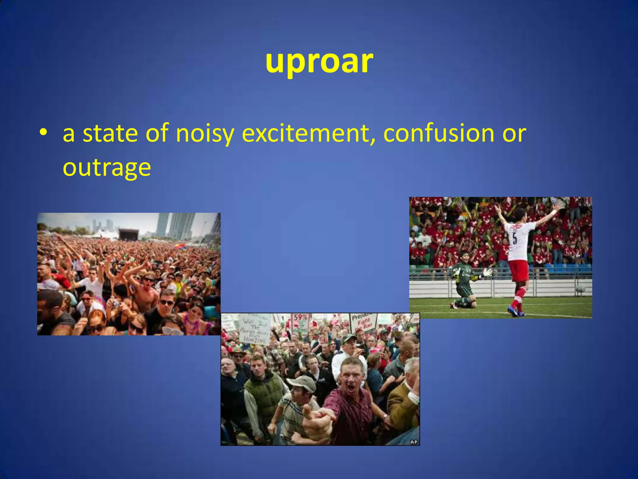 uproar
• a state of noisy excitement, confusion or
  outrage
 