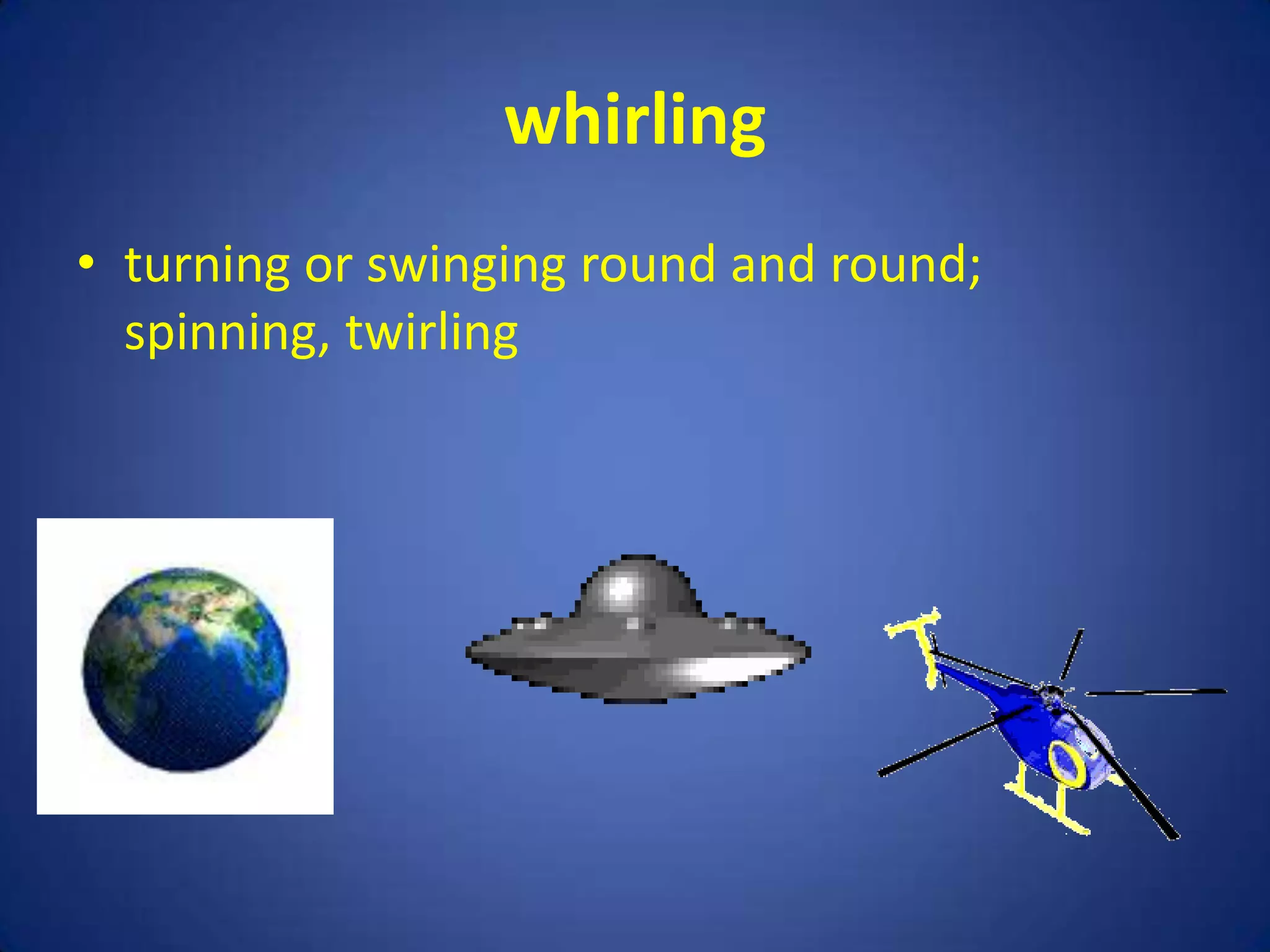 whirling
• turning or swinging round and round;
  spinning, twirling
 