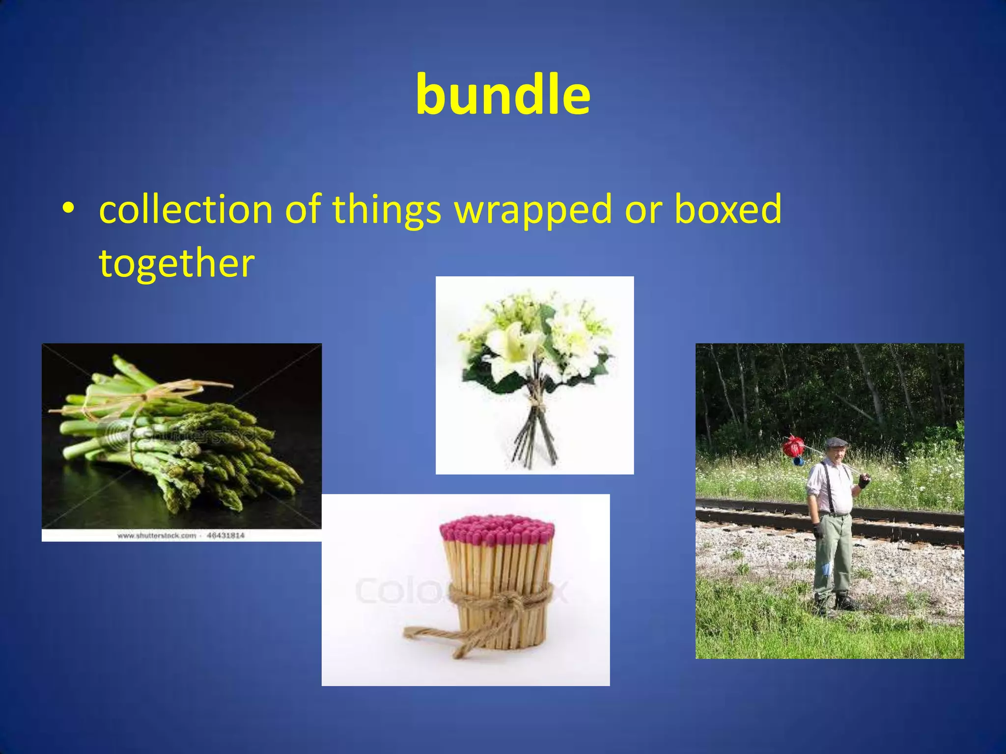 bundle
• collection of things wrapped or boxed
  together
 