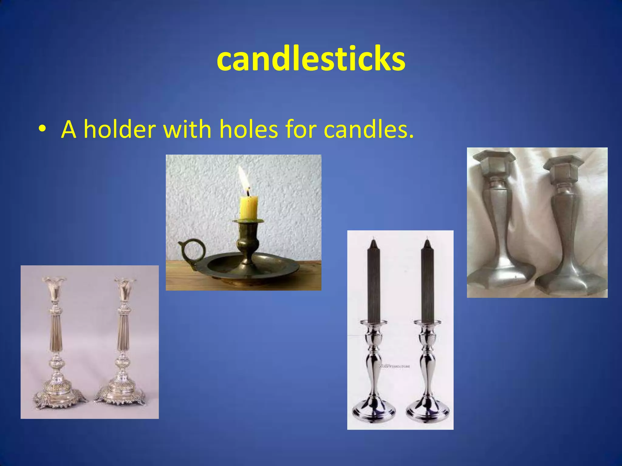 candlesticks
• A holder with holes for candles.
 