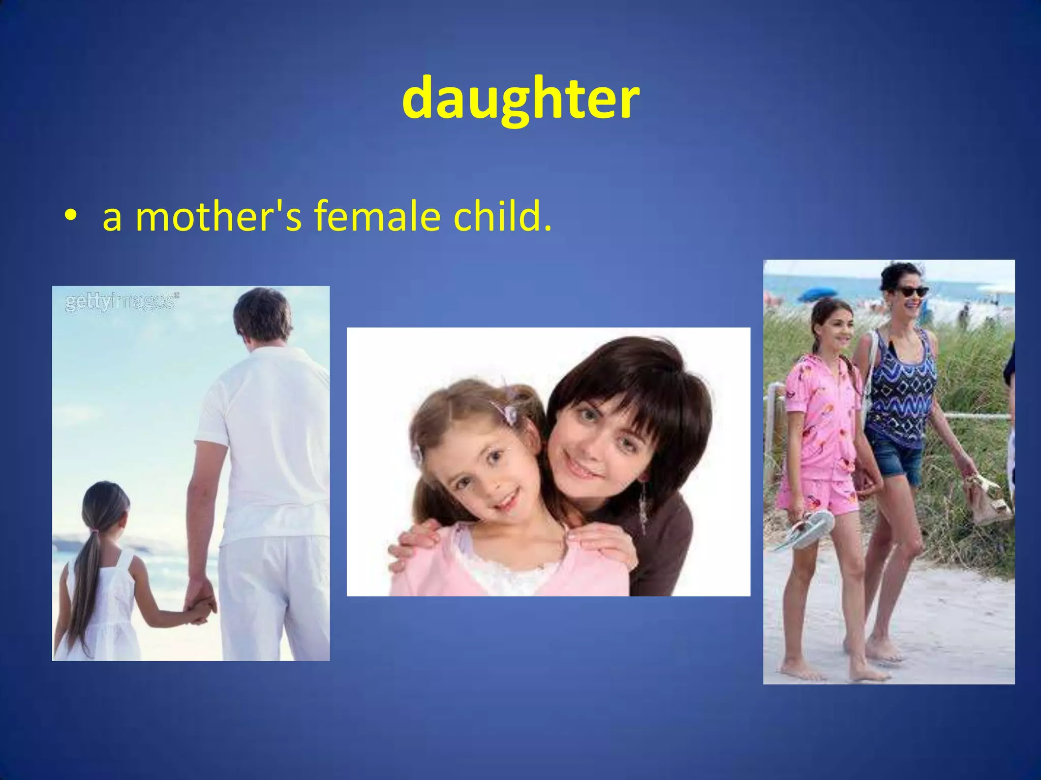 daughter
• a mother's female child.
 