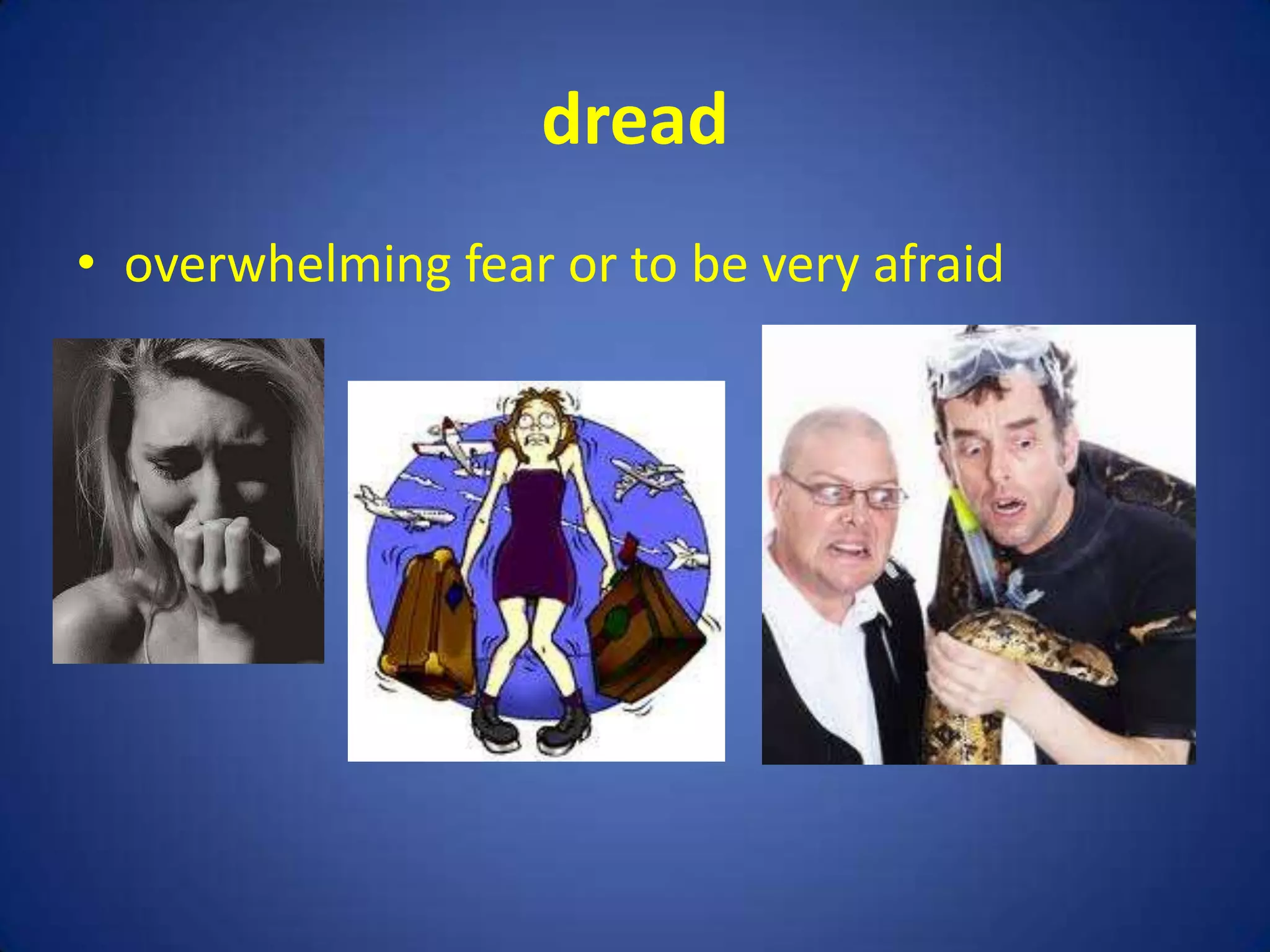 dread
• overwhelming fear or to be very afraid
 