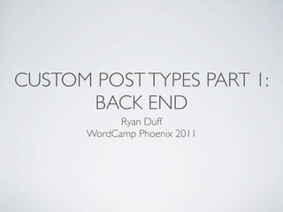 CUSTOM POST TYPES PART 1:
      BACK END
             Ryan Duff
       WordCamp Phoenix 2011
 