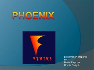 PHOENIX presentation prepared by: Beata Pieprzyk Dorota Święch 