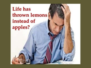 Life has
thrown lemons
instead of
apples?
 