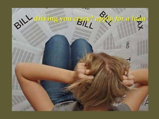 driving you crazy? apply for a loan
 