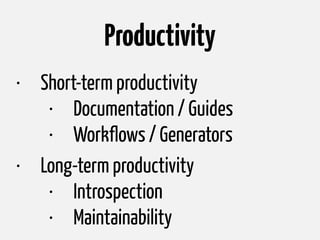 Productivity
• Short-term productivity
• Documentation / Guides
• Workflows / Generators
• Long-term productivity
• Introspection
• Maintainability
 